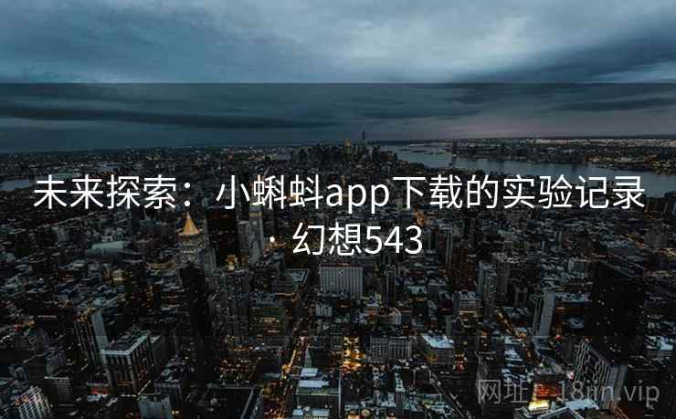 未来探索：小蝌蚪app下载的实验记录 · 幻想543