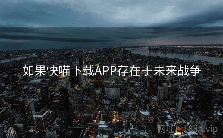 如果快喵下载APP存在于未来战争 第2张 如果快喵下载APP存在于未来战争 第2张