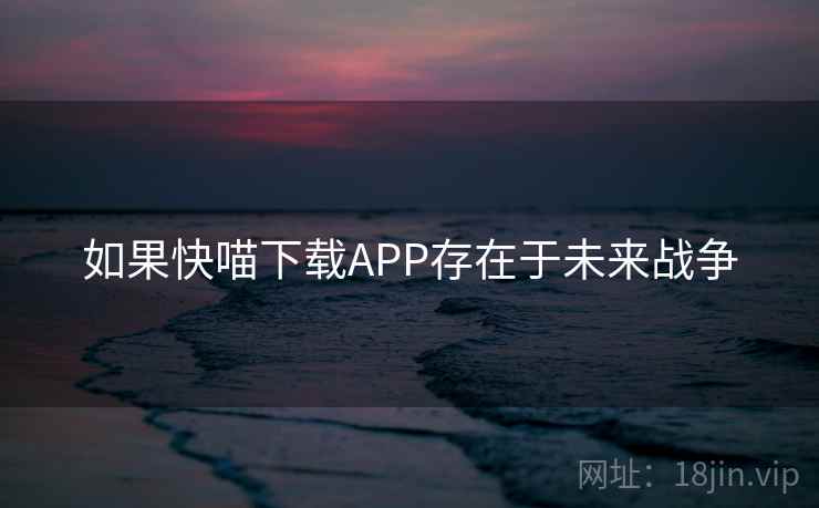 如果快喵下载APP存在于未来战争
