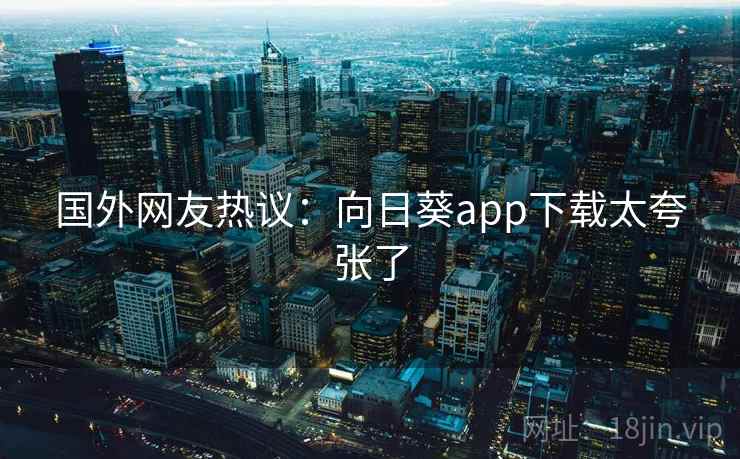 国外网友热议：向日葵app下载太夸张了  第1张