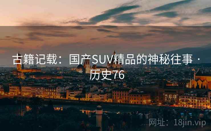 古籍记载：国产SUV精品的神秘往事 · 历史76  第1张