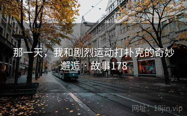 那一天，我和剧烈运动打扑克的奇妙邂逅 · 故事178
