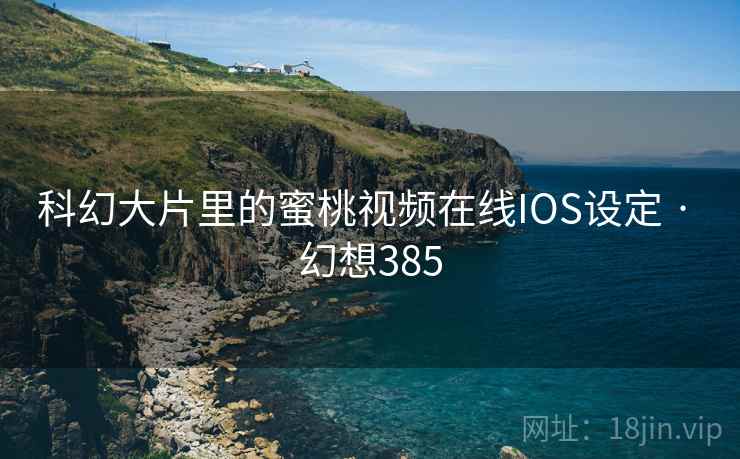 科幻大片里的蜜桃视频在线IOS设定 · 幻想385 第1张 科幻大片里的蜜桃视频在线IOS设定 · 幻想385 第1张