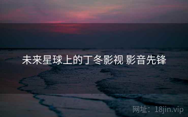 未来星球上的丁冬影视 影音先锋