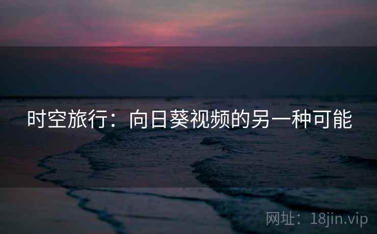 时空旅行：向日葵视频的另一种可能