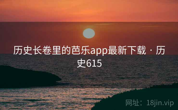 历史长卷里的芭乐app最新下载 · 历史615  第2张