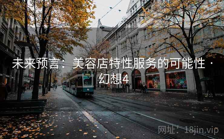 未来预言：美容店特性服务的可能性 · 幻想4  第2张