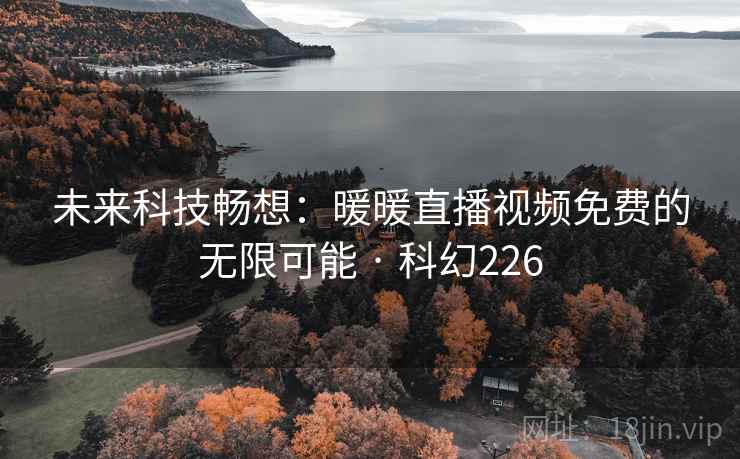 未来科技畅想：暖暖直播视频免费的无限可能 · 科幻226