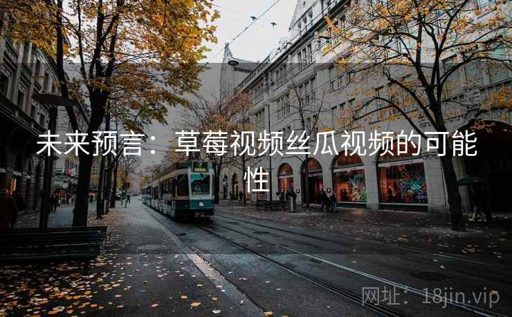 未来预言：草莓视频丝瓜视频的可能性