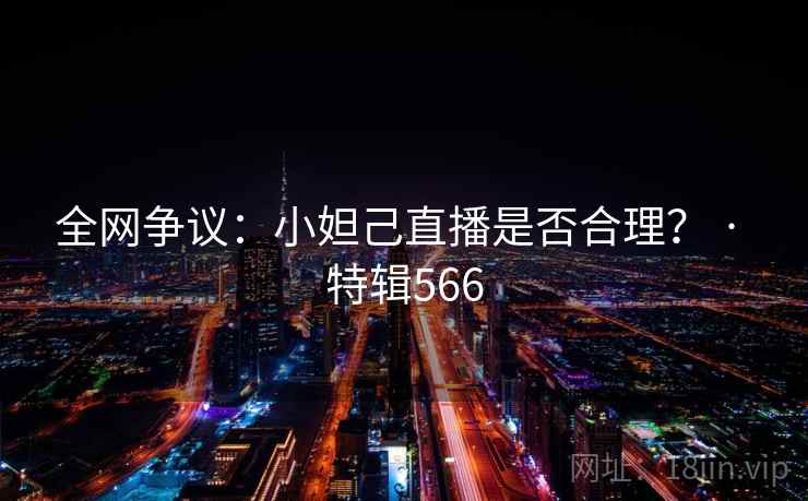 全网争议：小妲己直播是否合理？ · 特辑566