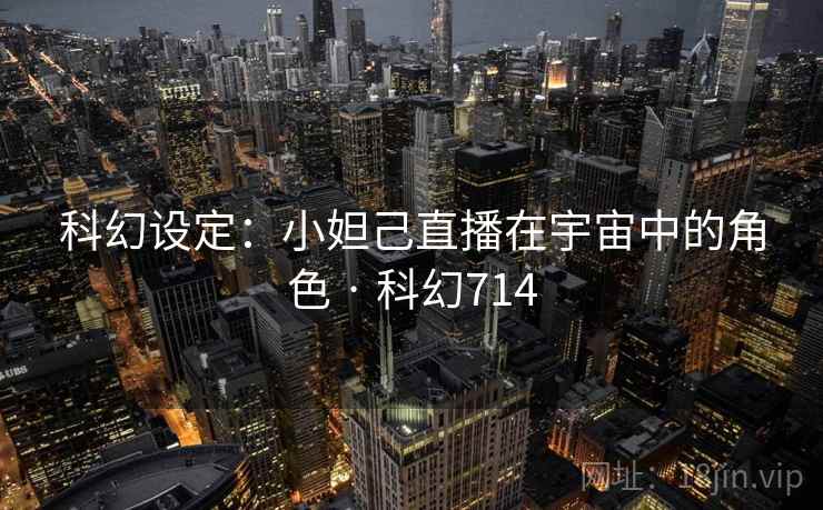 科幻设定：小妲己直播在宇宙中的角色 · 科幻714