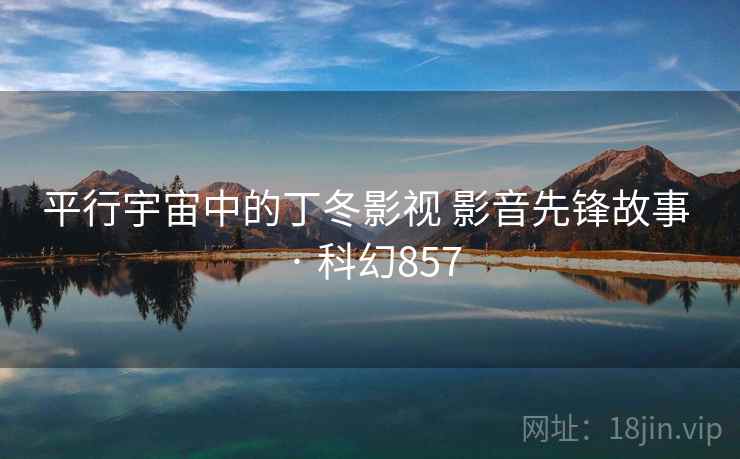 平行宇宙中的丁冬影视 影音先锋故事 · 科幻857  第2张