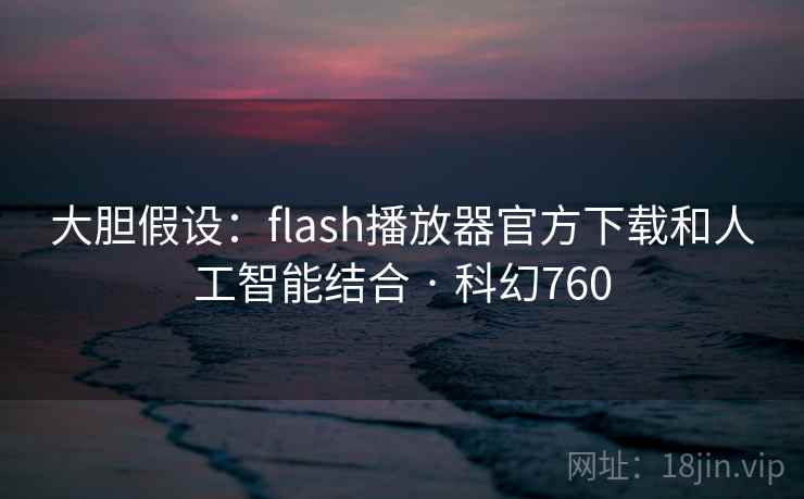 大胆假设：flash播放器官方下载和人工智能结合 · 科幻760  第2张