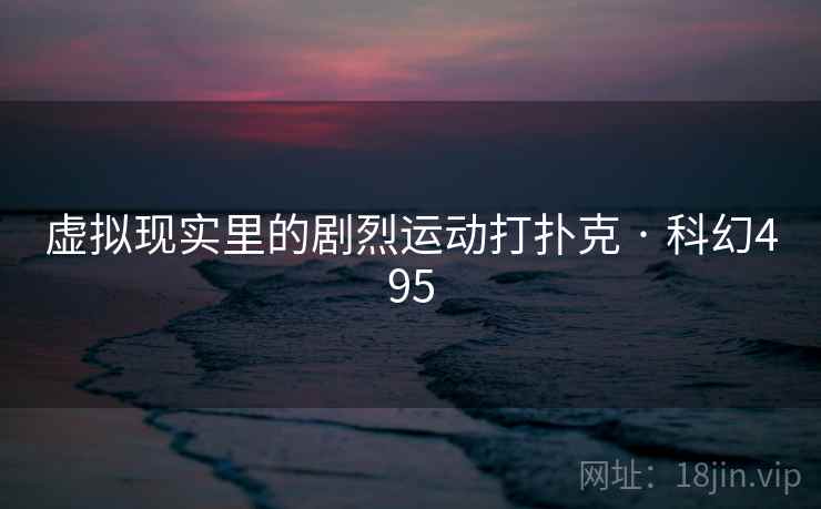 虚拟现实里的剧烈运动打扑克 · 科幻495