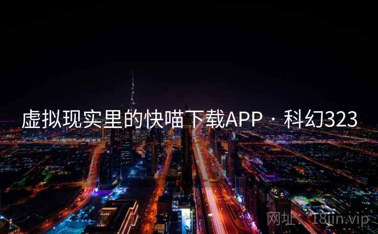 虚拟现实里的快喵下载APP · 科幻323