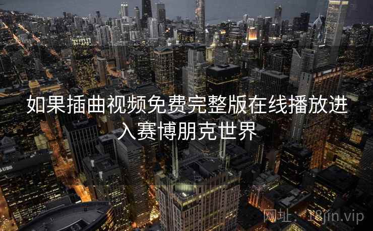 如果插曲视频免费完整版在线播放进入赛博朋克世界  第2张