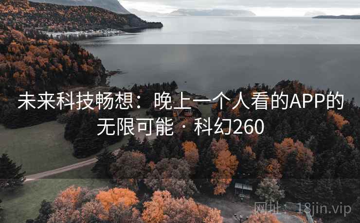 未来科技畅想：晚上一个人看的APP的无限可能 · 科幻260  第2张