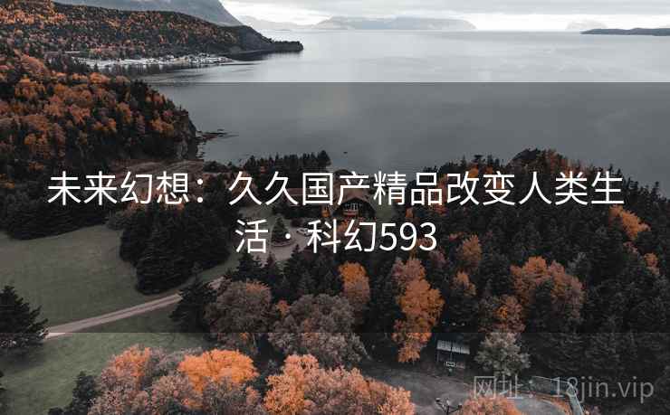 未来幻想：久久国产精品改变人类生活 · 科幻593  第2张