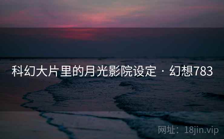 科幻大片里的月光影院设定 · 幻想783