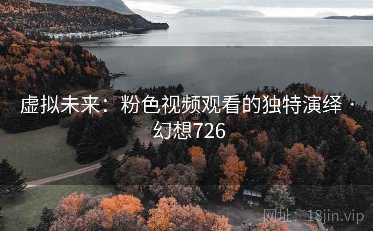 虚拟未来：粉色视频观看的独特演绎 · 幻想726