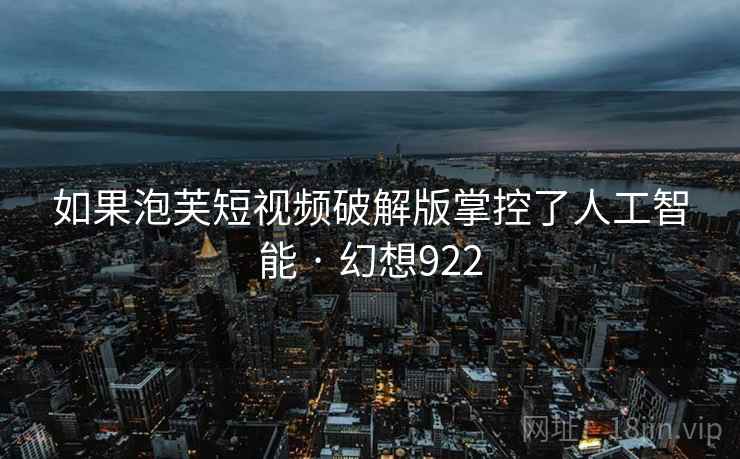 如果泡芙短视频破解版掌控了人工智能 · 幻想922  第2张
