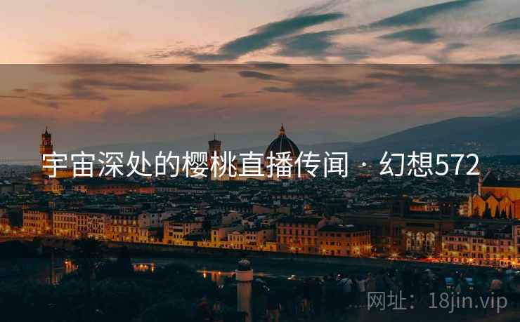 宇宙深处的樱桃直播传闻 · 幻想572