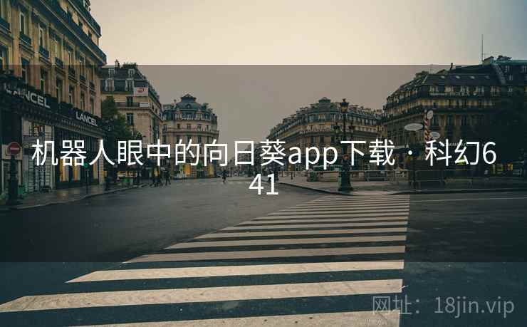 机器人眼中的向日葵app下载 · 科幻641
